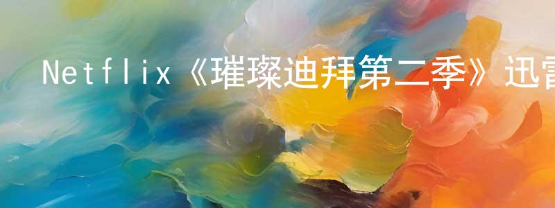 崔雯雯的動漫綜藝大全,Netflix《璀璨迪拜第二季》迅雷下載/在線觀看/百度云-選秀/綜藝-美劇天堂